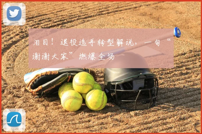 泪目！退役选手转型解说，一句“谢谢大家”燃爆全场