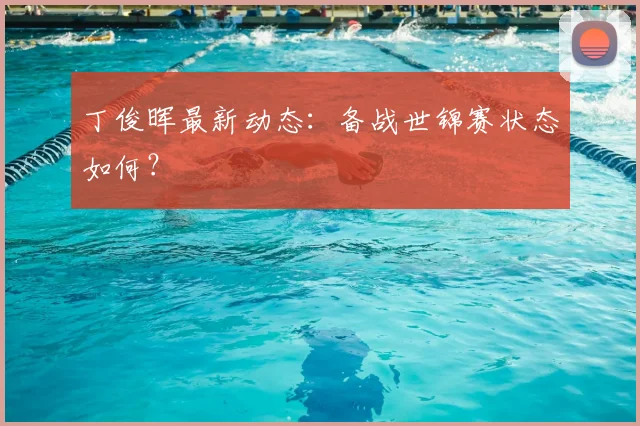 丁俊晖最新动态：备战世锦赛状态如何？