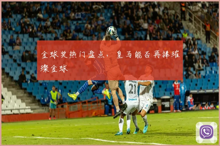 金球奖热门盘点，皇马能否再捧璀璨金球