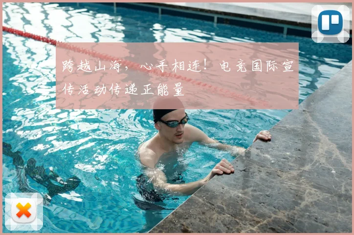 跨越山海，心手相连！电竞国际宣传活动传递正能量