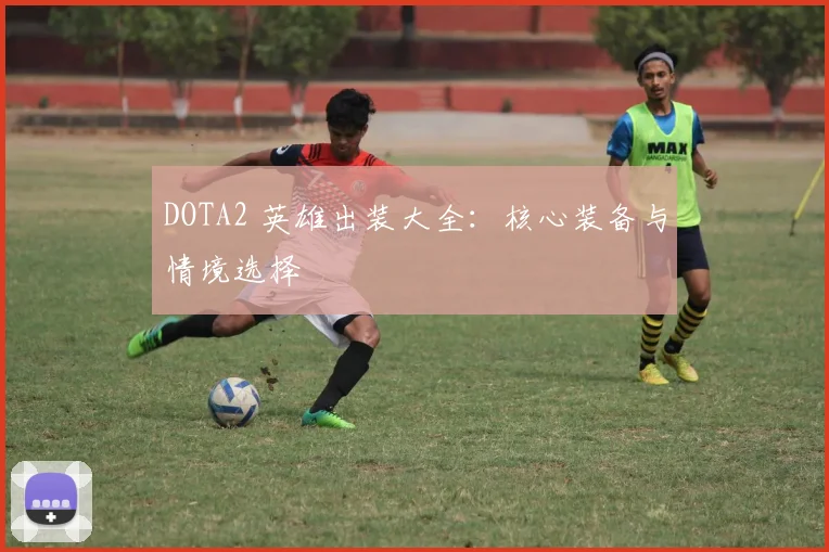 DOTA2 英雄出装大全：核心装备与情境选择