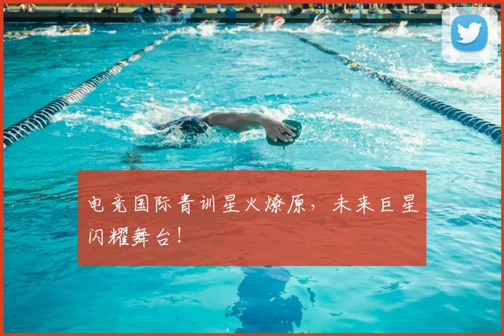 电竞国际青训星火燎原，未来巨星闪耀舞台！