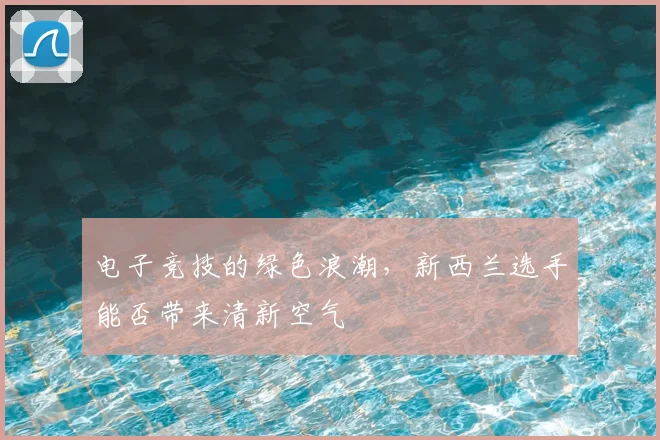 电子竞技的绿色浪潮，新西兰选手能否带来清新空气