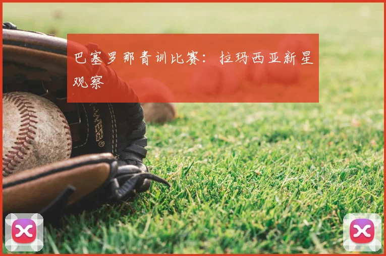 巴塞罗那青训比赛：拉玛西亚新星观察