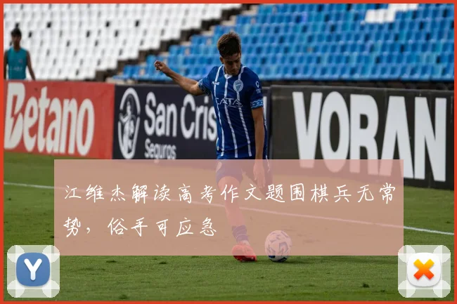 江维杰解读高考作文题围棋兵无常势，俗手可应急