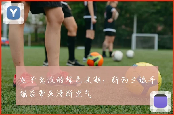 电子竞技的绿色浪潮，新西兰选手能否带来清新空气