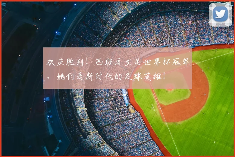 欢庆胜利！西班牙女足世界杯冠军，她们是新时代的足球英雄！