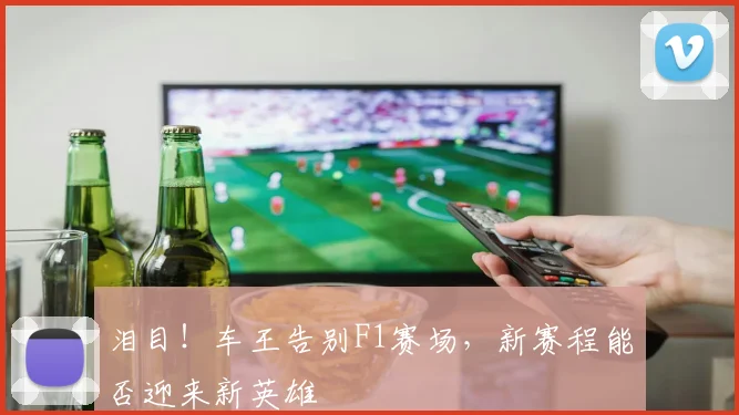 泪目！车王告别F1赛场，新赛程能否迎来新英雄