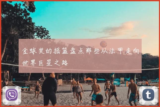 金球奖的摇篮盘点那些从法甲走向世界巨星之路