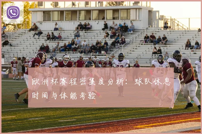 欧洲杯赛程密集度分析：球队休息时间与体能考验