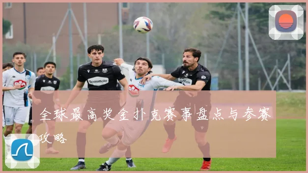 全球最高奖金扑克赛事盘点与参赛攻略