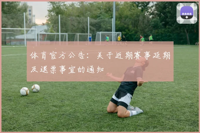 体育官方公告：关于近期赛事延期及退票事宜的通知