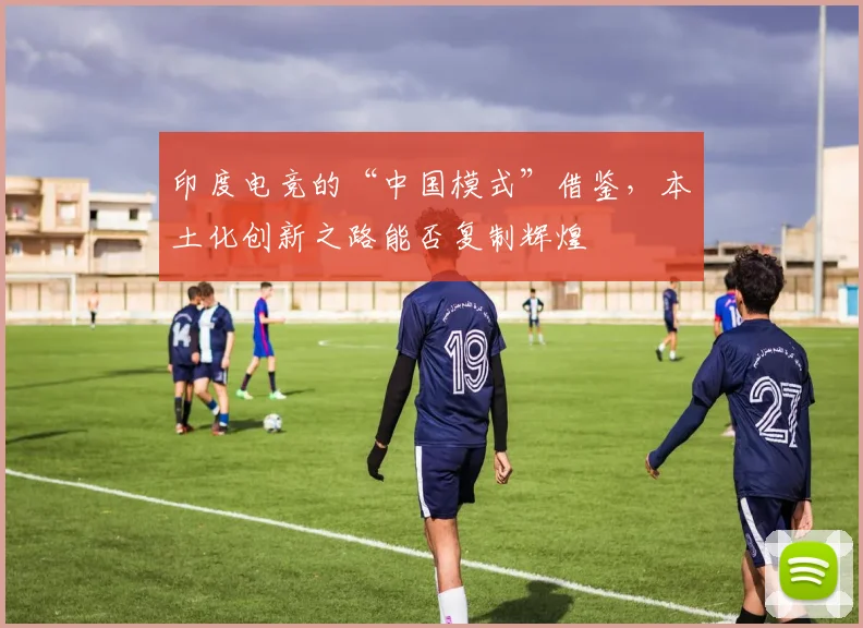 印度电竞的“中国模式”借鉴，本土化创新之路能否复制辉煌