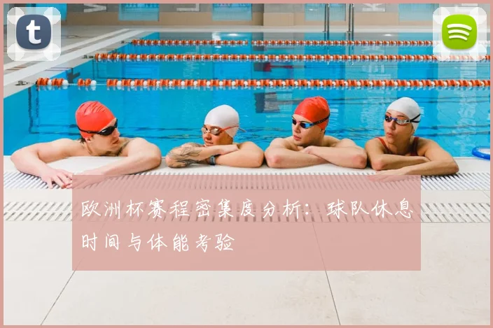 欧洲杯赛程密集度分析：球队休息时间与体能考验