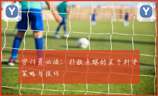 守门员必读：扑救点球的五个科学策略与技巧