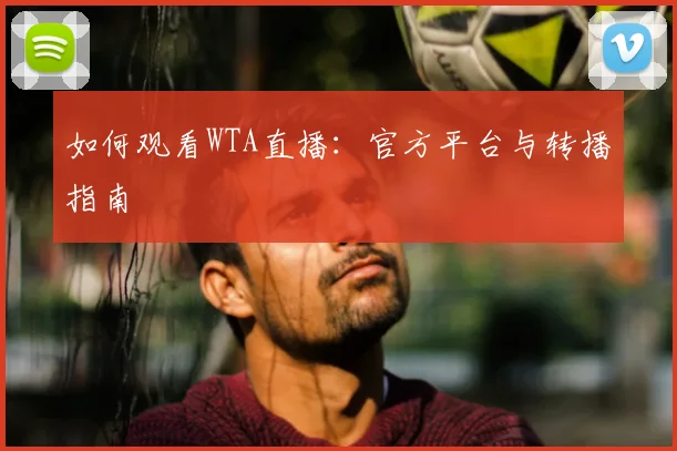 如何观看WTA直播：官方平台与转播指南