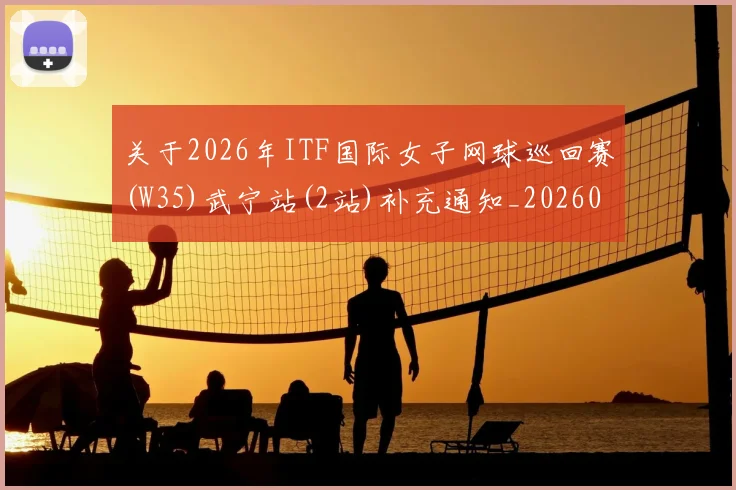 关于2026年ITF国际女子网球巡回赛(W35)武宁站(2站)补充通知_20260605104434