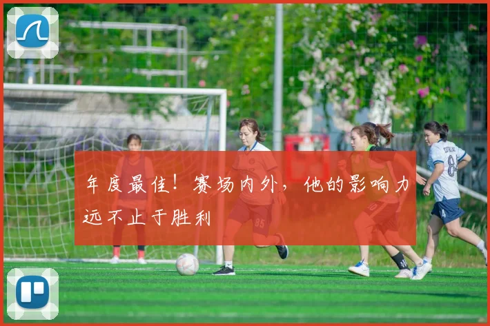 年度最佳！赛场内外，他的影响力远不止于胜利