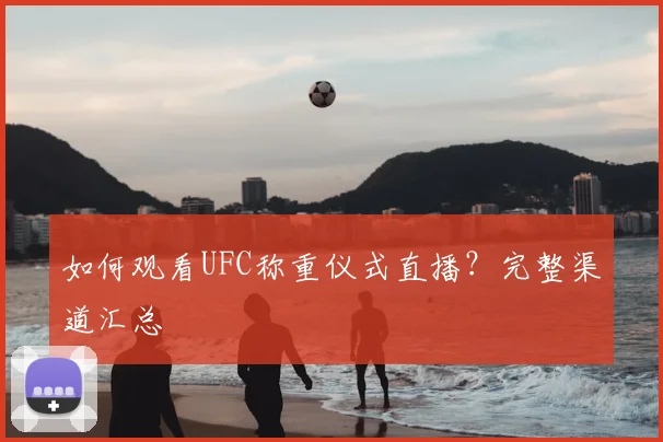 如何观看UFC称重仪式直播？完整渠道汇总
