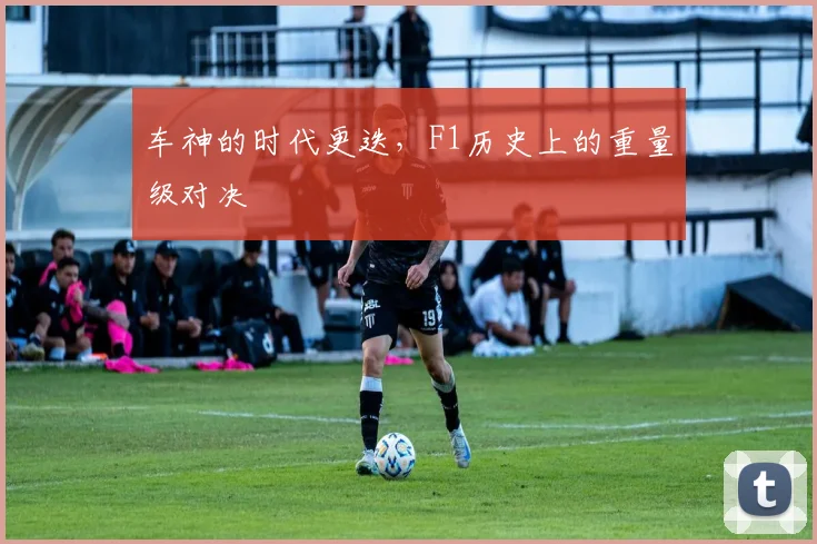 车神的时代更迭，F1历史上的重量级对决