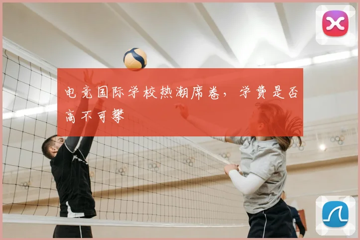 电竞国际学校热潮席卷，学费是否高不可攀