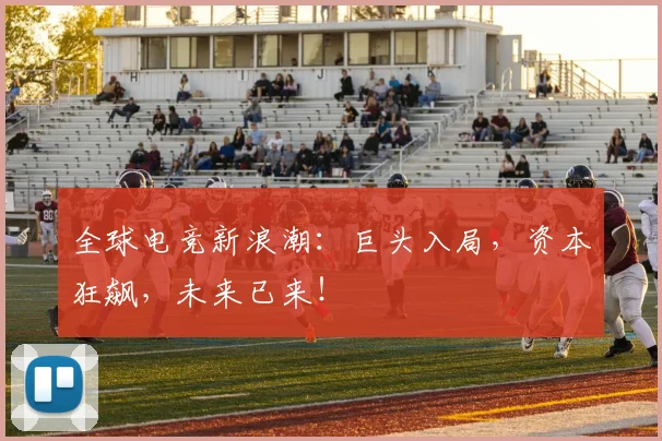 全球电竞新浪潮：巨头入局，资本狂飙，未来已来！