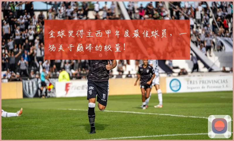 金球奖得主西甲年度最佳球员，一场关于巅峰的较量！