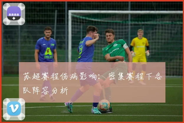 苏超赛程伤病影响：密集赛程下各队阵容分析