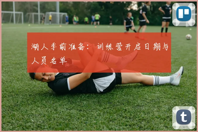 湖人季前准备：训练营开启日期与人员名单
