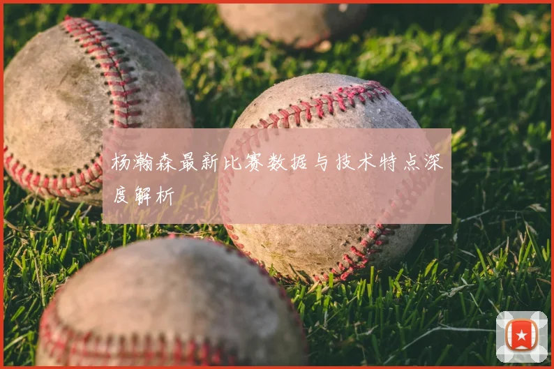 杨瀚森最新比赛数据与技术特点深度解析