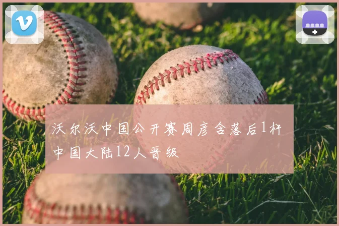 沃尔沃中国公开赛周彦含落后1杆 中国大陆12人晋级