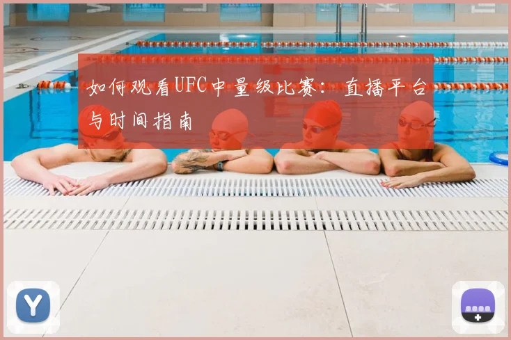 如何观看UFC中量级比赛：直播平台与时间指南