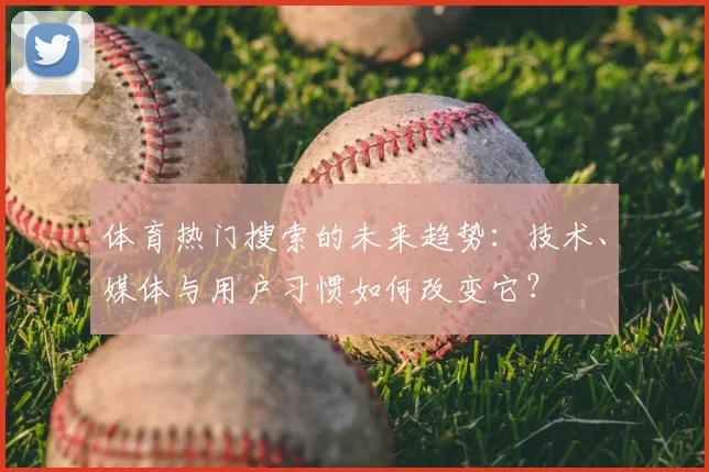 体育热门搜索的未来趋势：技术、媒体与用户习惯如何改变它？