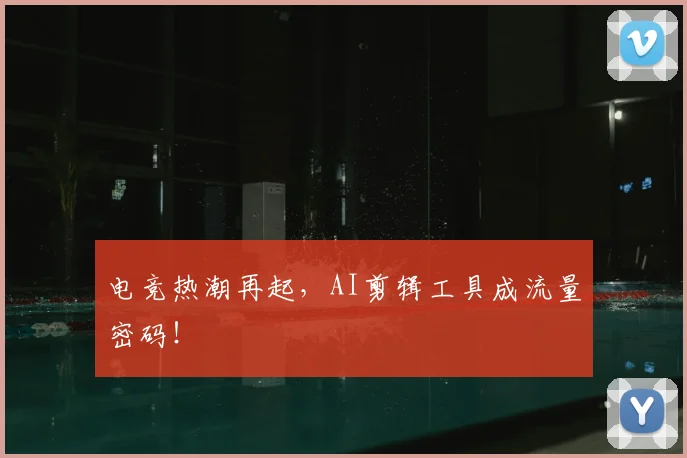 电竞热潮再起，AI剪辑工具成流量密码！