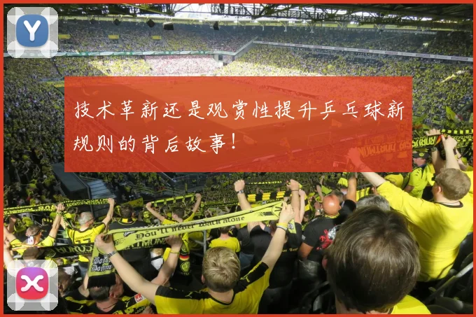 技术革新还是观赏性提升乒乓球新规则的背后故事！