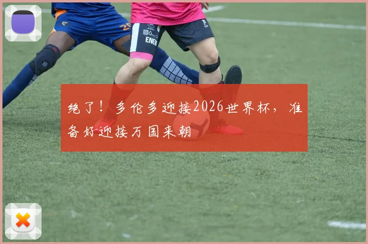 绝了！多伦多迎接2026世界杯，准备好迎接万国来朝