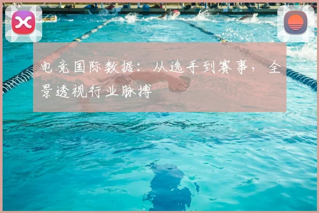 电竞国际数据：从选手到赛事，全景透视行业脉搏