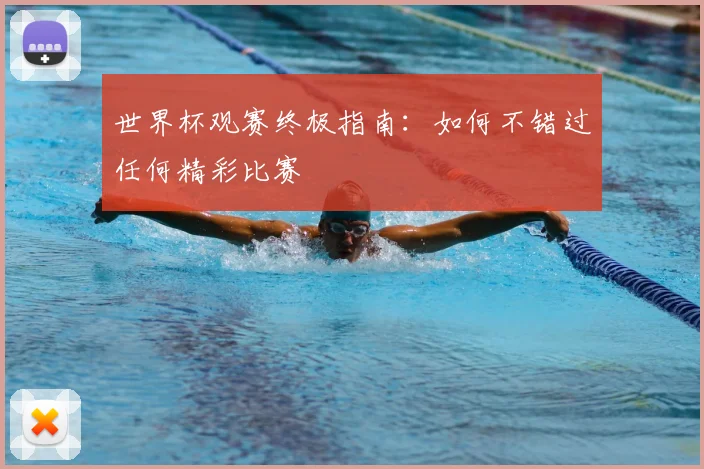 世界杯观赛终极指南：如何不错过任何精彩比赛