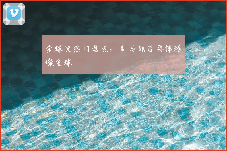 金球奖热门盘点，皇马能否再捧璀璨金球