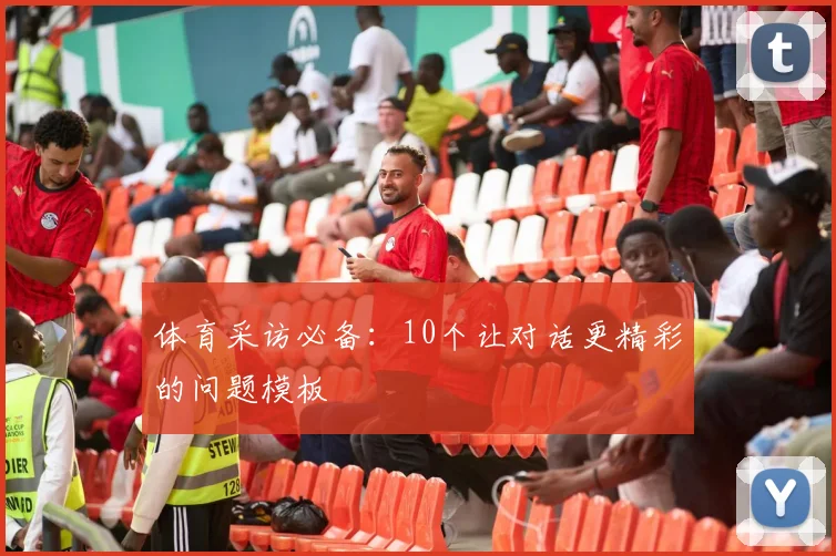 体育采访必备：10个让对话更精彩的问题模板
