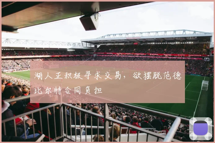 湖人正积极寻求交易，欲摆脱范德比尔特合同负担