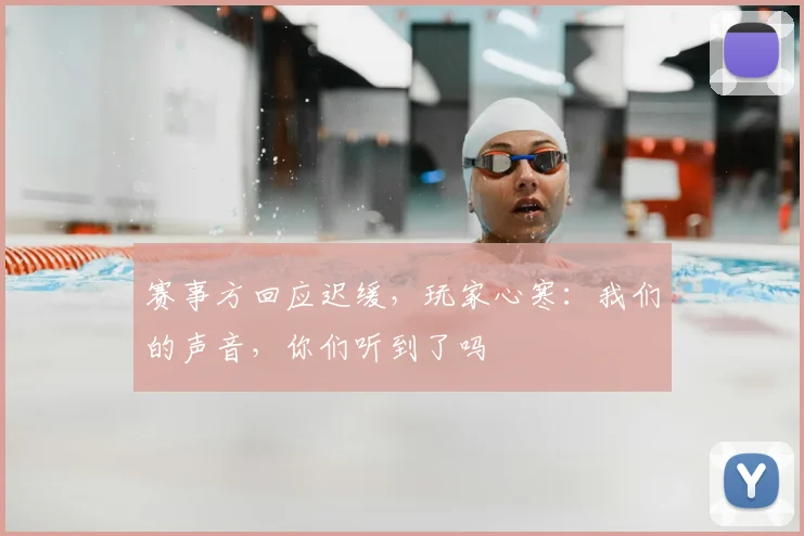 赛事方回应迟缓，玩家心寒：我们的声音，你们听到了吗