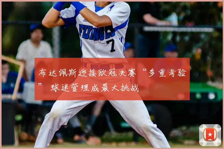 布达佩斯迎接欧冠决赛“多重考验” 球迷管理成最大挑战