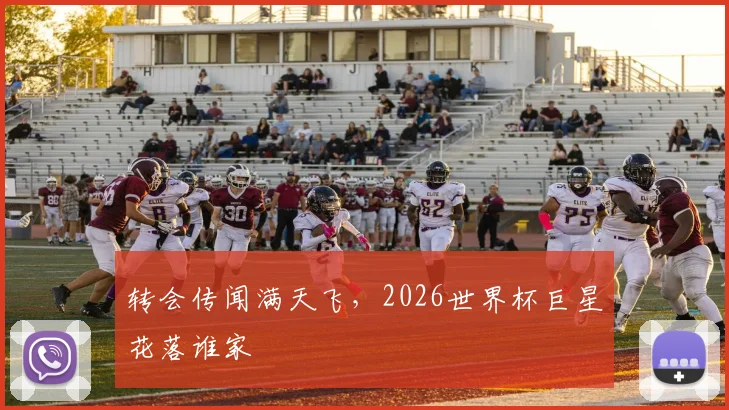 转会传闻满天飞，2026世界杯巨星花落谁家