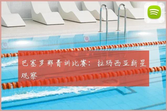 巴塞罗那青训比赛：拉玛西亚新星观察