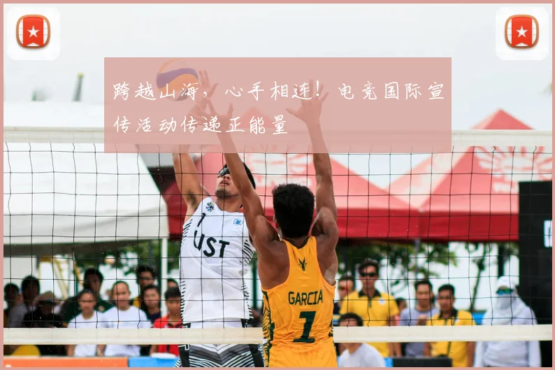 跨越山海，心手相连！电竞国际宣传活动传递正能量