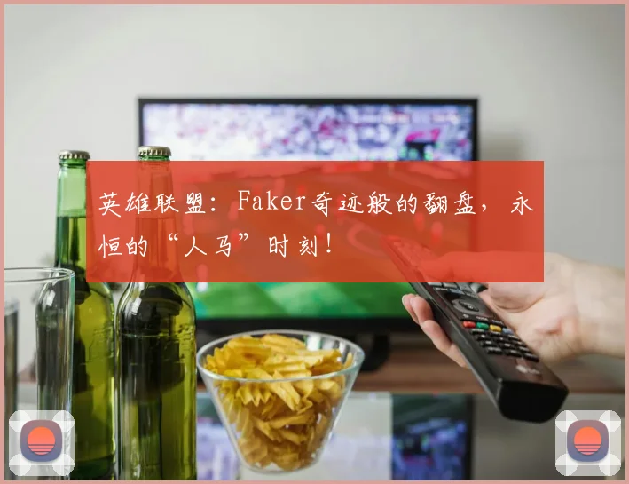 英雄联盟：Faker奇迹般的翻盘，永恒的“人马”时刻！