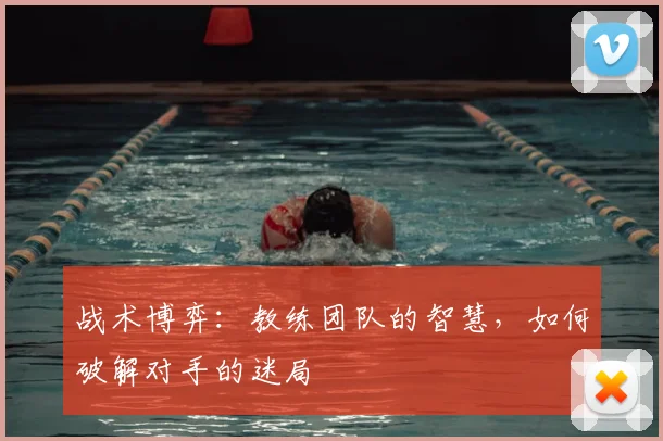 战术博弈：教练团队的智慧，如何破解对手的迷局