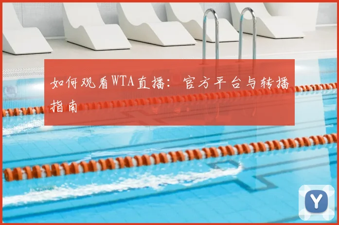 如何观看WTA直播：官方平台与转播指南
