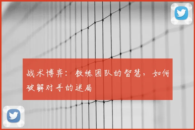 战术博弈：教练团队的智慧，如何破解对手的迷局